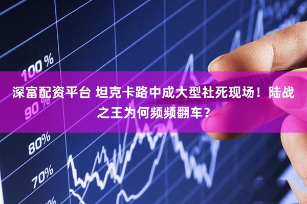 深富配资平台 坦克卡路中成大型社死现场！陆战之王为何频频翻车？
